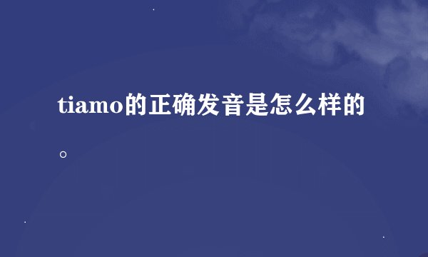 tiamo的正确发音是怎么样的。