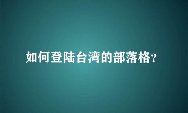如何登陆台湾的部落格？