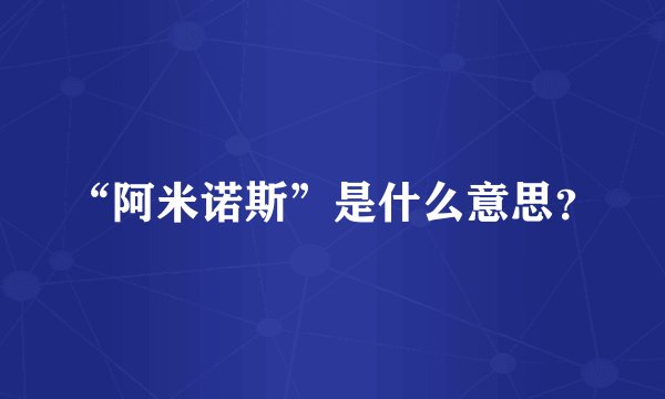 “阿米诺斯”是什么意思？