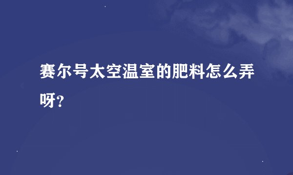 赛尔号太空温室的肥料怎么弄呀？