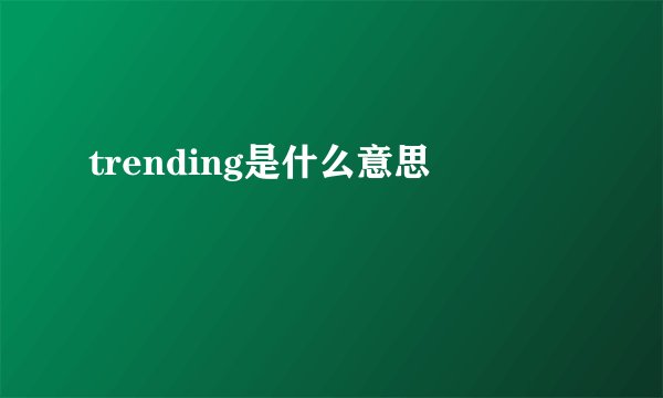 trending是什么意思