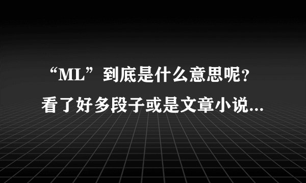 “ML”到底是什么意思呢？看了好多段子或是文章小说都会出现这个，每次都云里雾里的······