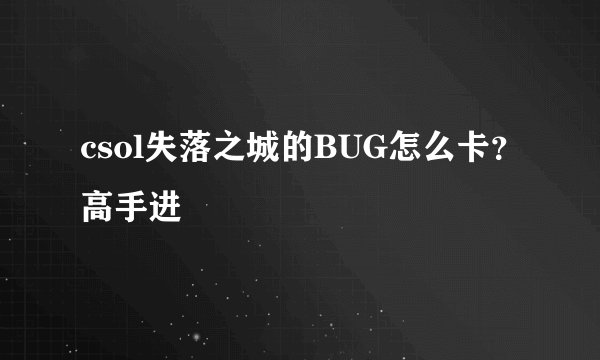 csol失落之城的BUG怎么卡？高手进