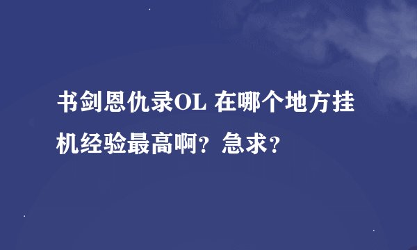 书剑恩仇录OL 在哪个地方挂机经验最高啊？急求？