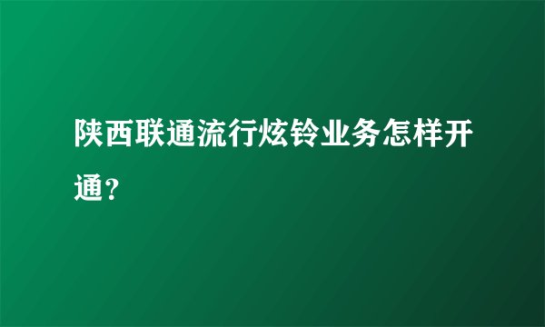 陕西联通流行炫铃业务怎样开通?