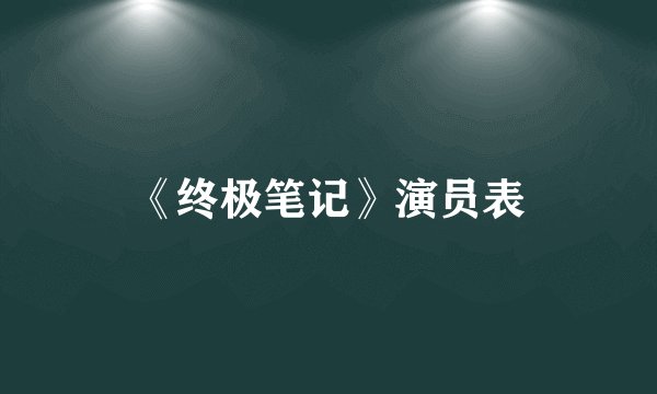 《终极笔记》演员表