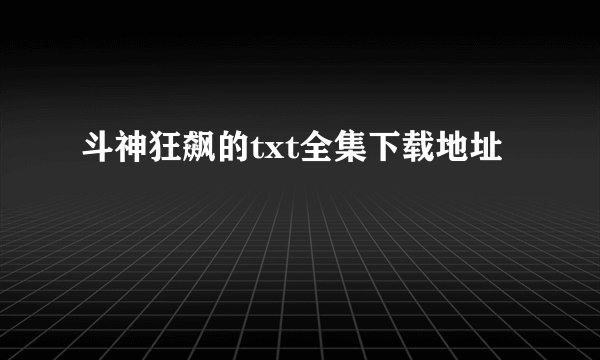 斗神狂飙的txt全集下载地址