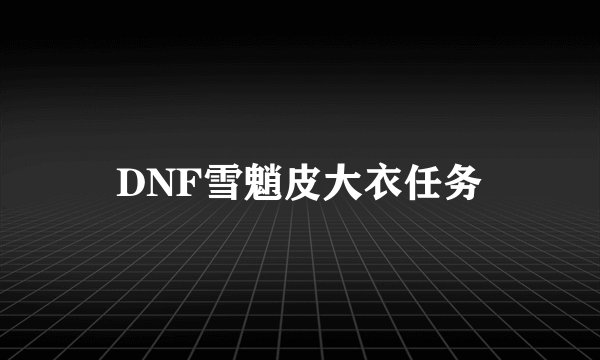 DNF雪魈皮大衣任务