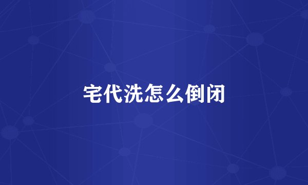 宅代洗怎么倒闭