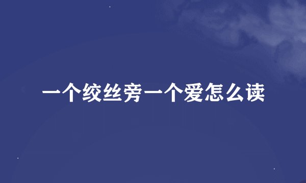 一个绞丝旁一个爱怎么读