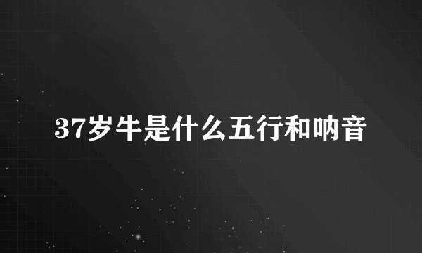 37岁牛是什么五行和呐音