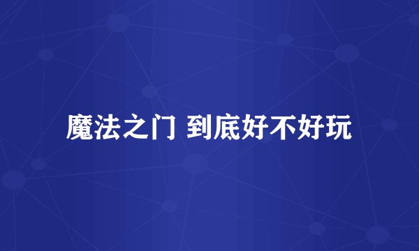 魔法之门 到底好不好玩