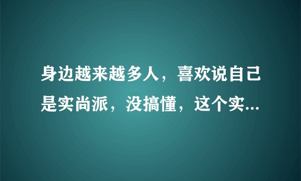 身边越来越多人，喜欢说自己是实尚派，没搞懂，这个实尚派到底是什么意思？