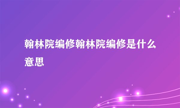翰林院编修翰林院编修是什么意思