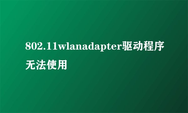 802.11wlanadapter驱动程序无法使用