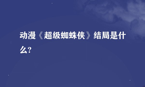 动漫《超级蜘蛛侠》结局是什么?