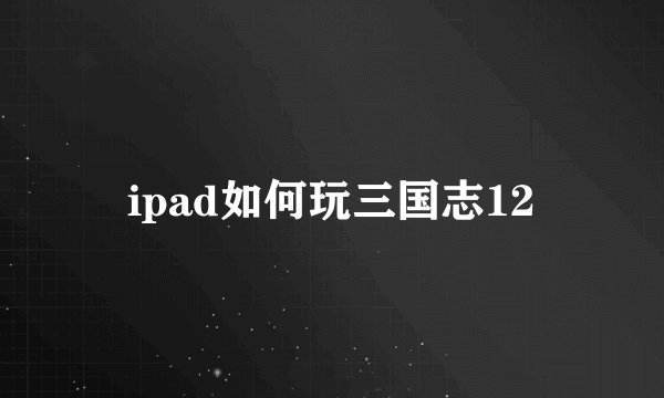 ipad如何玩三国志12
