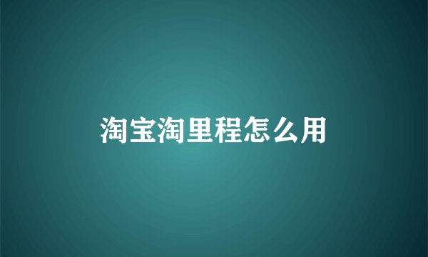 淘宝淘里程怎么用