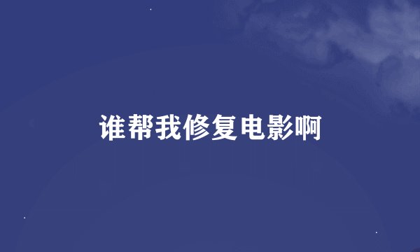 谁帮我修复电影啊
