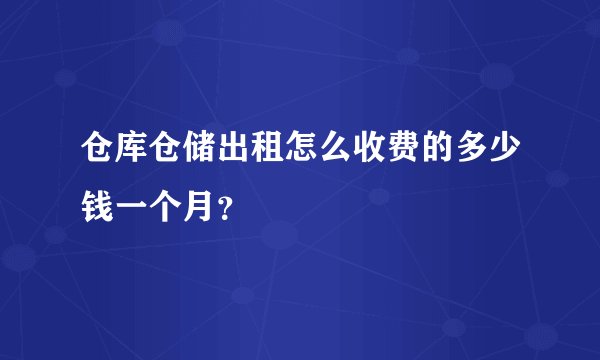 仓库仓储出租怎么收费的多少钱一个月？