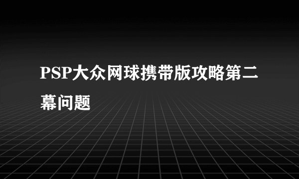 PSP大众网球携带版攻略第二幕问题