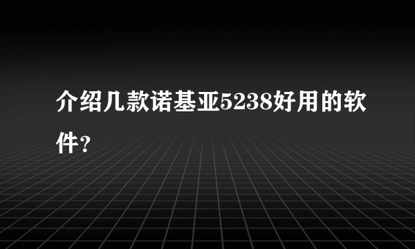 介绍几款诺基亚5238好用的软件？