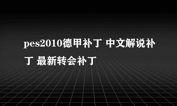 pes2010德甲补丁 中文解说补丁 最新转会补丁