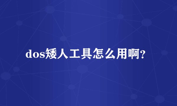 dos矮人工具怎么用啊？