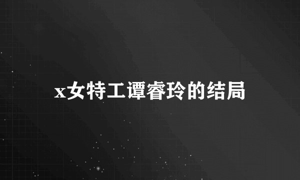 x女特工谭睿玲的结局