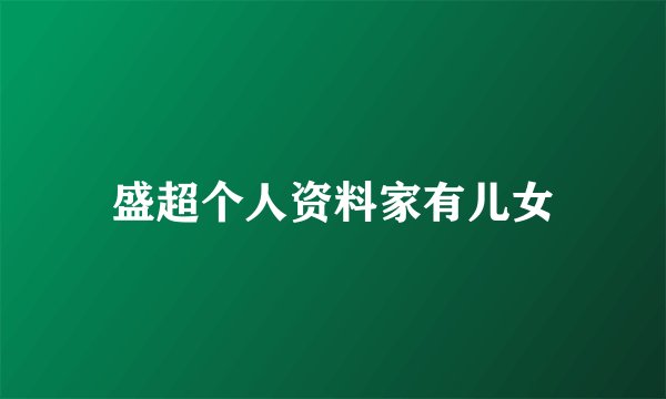 盛超个人资料家有儿女