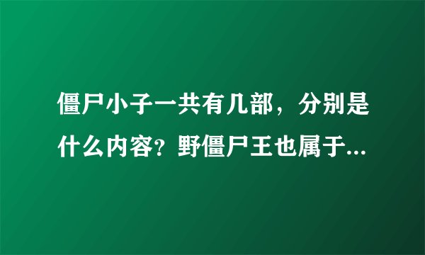 僵尸小子一共有几部，分别是什么内容？野僵尸王也属于僵尸小子吗
