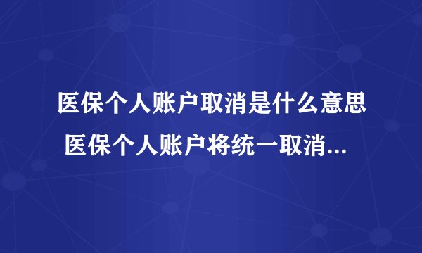 医保个人账户取消是什么意思 医保个人账户将统一取消是什么意思