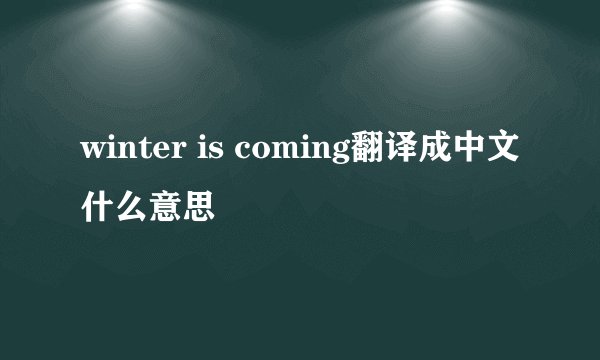 winter is coming翻译成中文什么意思