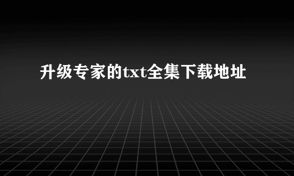 升级专家的txt全集下载地址