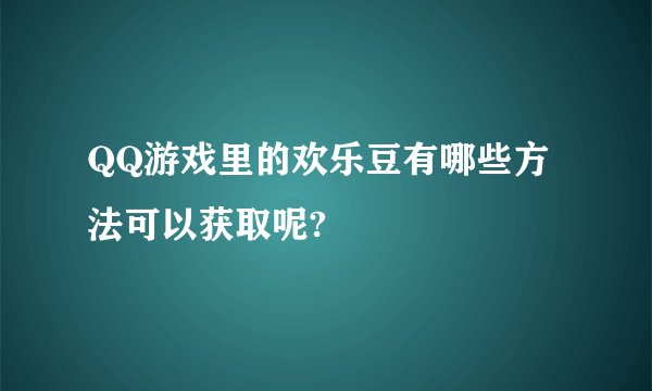 QQ游戏里的欢乐豆有哪些方法可以获取呢?