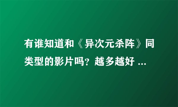 有谁知道和《异次元杀阵》同类型的影片吗？越多越好 要好看的！！！
