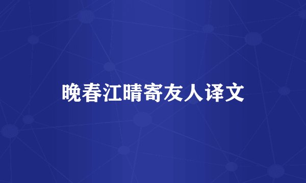 晚春江晴寄友人译文