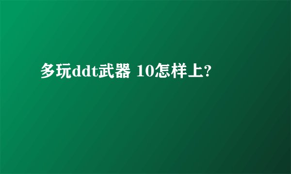 多玩ddt武器 10怎样上?