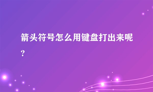 箭头符号怎么用键盘打出来呢？