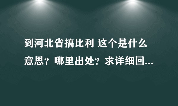 到河北省搞比利 这个是什么意思？哪里出处？求详细回答。好的加钱！