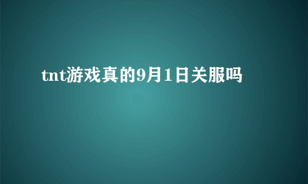 tnt游戏真的9月1日关服吗