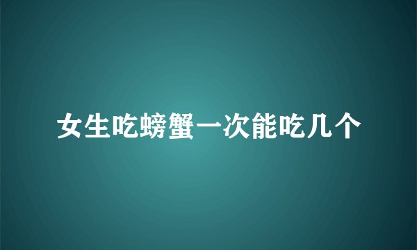 女生吃螃蟹一次能吃几个