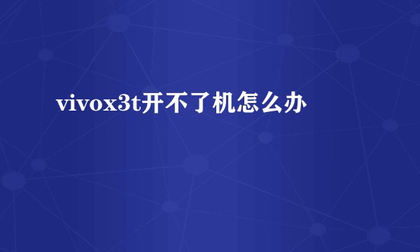 vivox3t开不了机怎么办