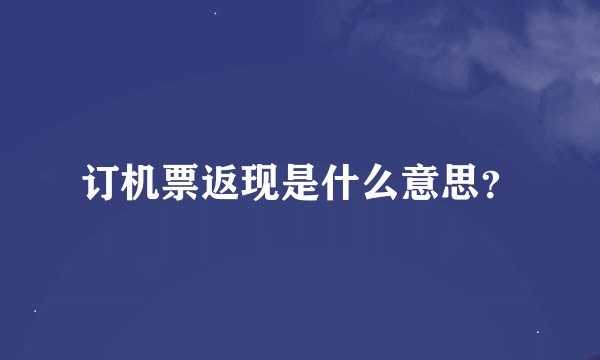 订机票返现是什么意思？
