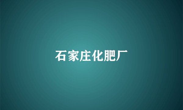 石家庄化肥厂