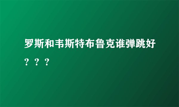 罗斯和韦斯特布鲁克谁弹跳好？？？