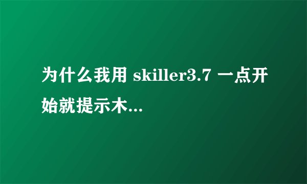 为什么我用 skiller3.7 一点开始就提示木马啊？是有毒吗？
