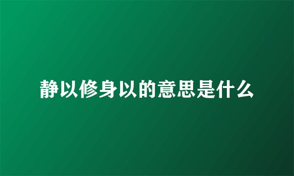 静以修身以的意思是什么