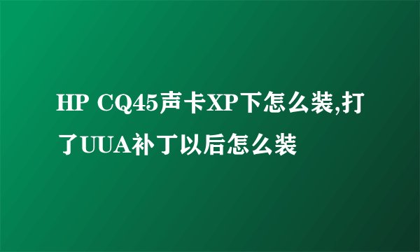 HP CQ45声卡XP下怎么装,打了UUA补丁以后怎么装