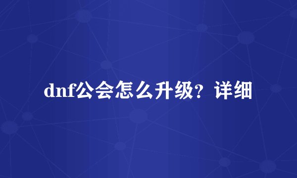 dnf公会怎么升级？详细